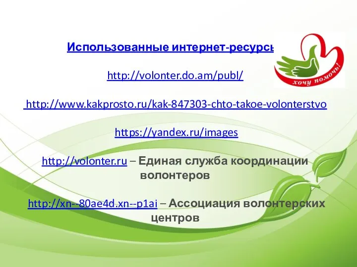 Использованные интернет-ресурсы: http://volonter.do.am/publ/ http://www.kakprosto.ru/kak-847303-chto-takoe-volonterstvo https://yandex.ru/images http://volonter.ru – Единая служба координации волонтеров http://xn--80ae4d.xn--p1ai – Ассоциация волонтерских центров