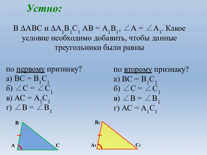 В ΔАВС и ΔА1В1С1 АВ = А1В1, ∠А = ∠А1. Какое условие