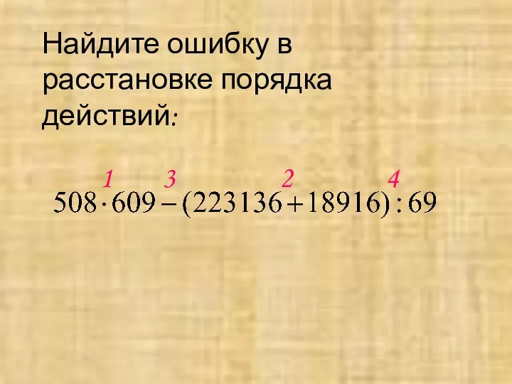 Найдите ошибку в расстановке порядка действий: 1 2 3 4