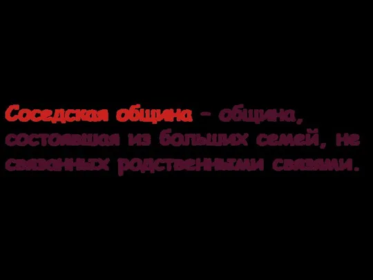 Соседская община – община, состоявшая из больших семей, не связанных родственными связями.