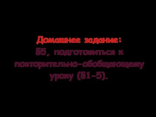 Домашнее задание: §5, подготовиться к повторительно-обобщающему уроку (§1-5).