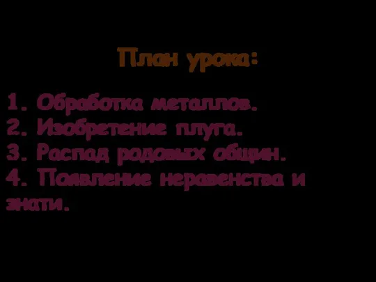 План урока: 1. Обработка металлов. 2. Изобретение плуга. 3. Распад родовых общин.