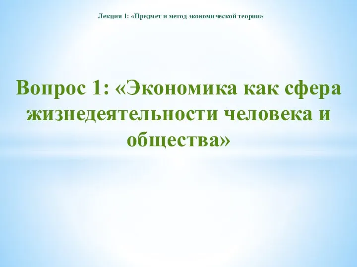 Вопрос 1: «Экономика как сфера жизнедеятельности человека и общества» Лекция 1: «Предмет и метод экономической теории»