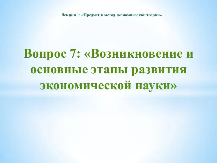 Вопрос 7: «Возникновение и основные этапы развития экономической науки» Лекция 1: «Предмет и метод экономической теории»