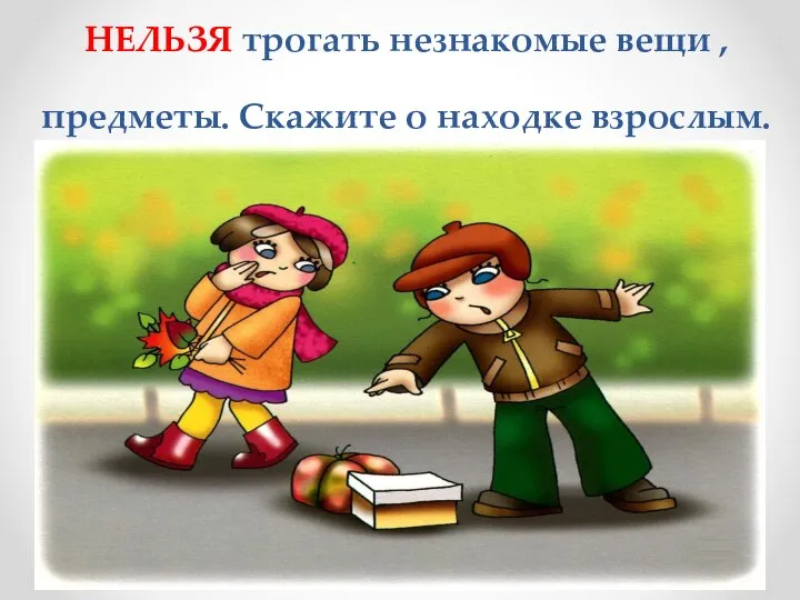 НЕЛЬЗЯ трогать незнакомые вещи , предметы. Скажите о находке взрослым.