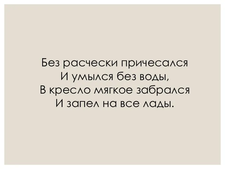 Без расчески причесался И умылся без воды, В кресло мягкое забрался И запел на все лады.