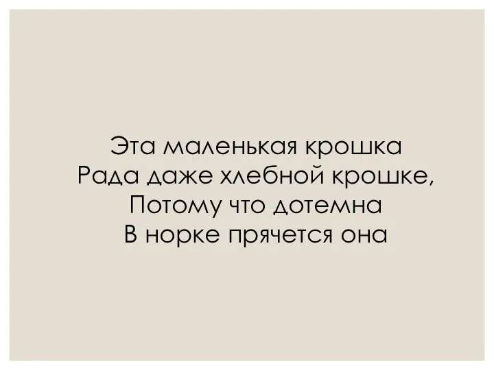 Эта маленькая крошка Рада даже хлебной крошке, Потому что дотемна В норке прячется она