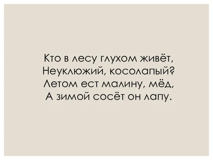 Кто в лесу глухом живёт, Неуклюжий, косолапый? Летом ест малину, мёд, А зимой сосёт он лапу.