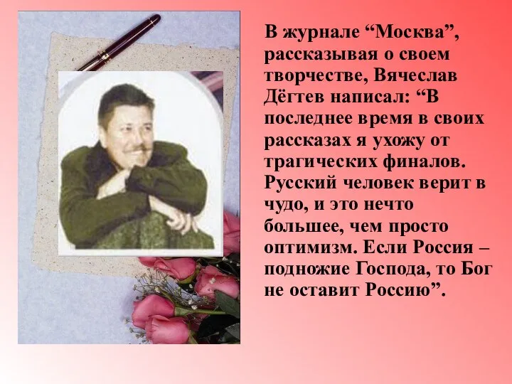 В журнале “Москва”, рассказывая о своем творчестве, Вячеслав Дёгтев написал: “В последнее