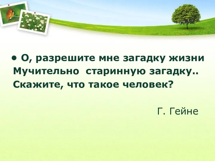 О, разрешите мне загадку жизни Мучительно старинную загадку.. Скажите, что такое человек? Г. Гейне