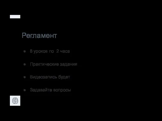 Регламент 8 уроков по 2 часа Практические задания Видеозапись будет Задавайте вопросы