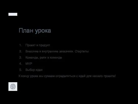 План урока Проект и продукт Внешние и внутренние заказчики. Стартапы Команда, роли