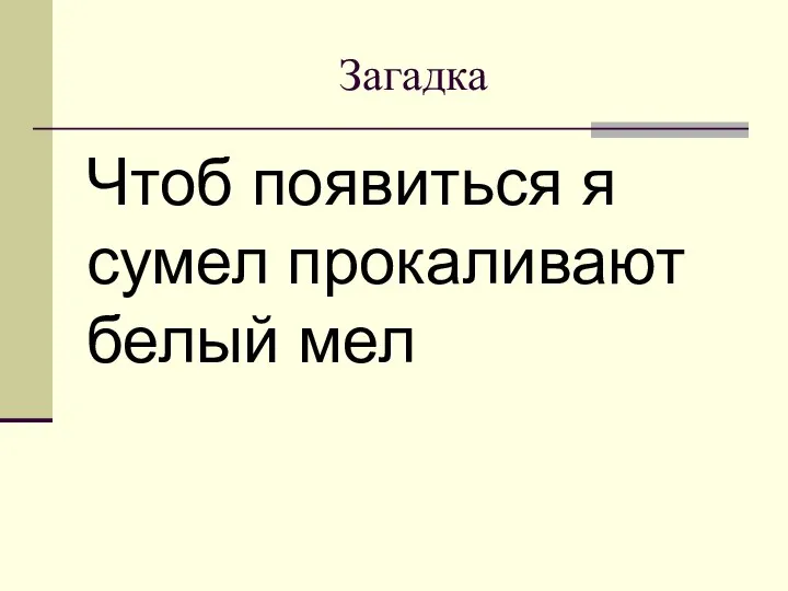 Чтоб появиться я сумел прокаливают белый мел Загадка