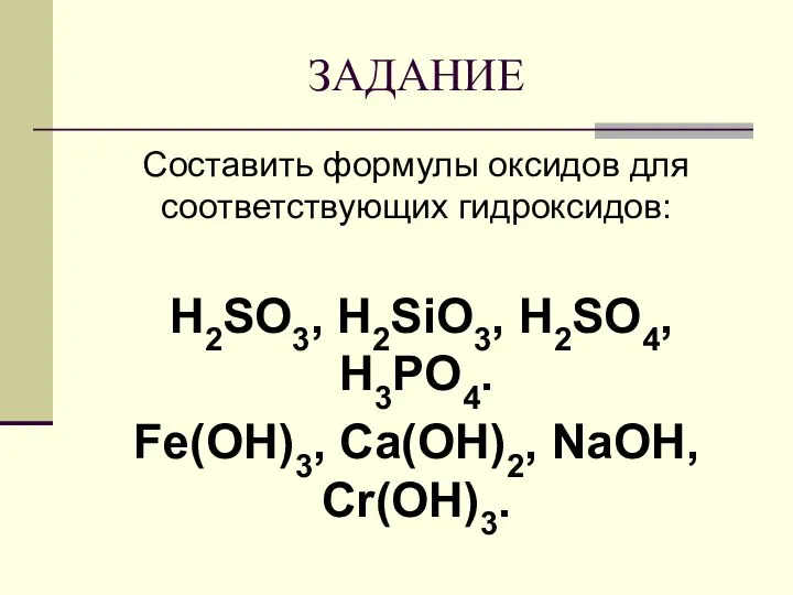 Составить формулы оксидов для соответствующих гидроксидов: H2SO3, H2SiO3, H2SO4, H3PO4. Fe(OH)3, Ca(OH)2, NaOH, Cr(OH)3. ЗАДАНИЕ