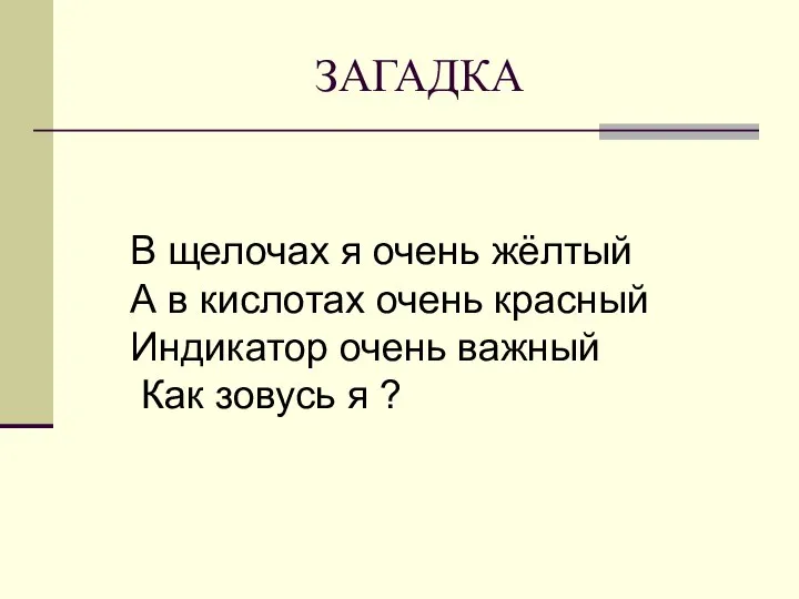 ЗАГАДКА В щелочах я очень жёлтый А в кислотах очень красный Индикатор