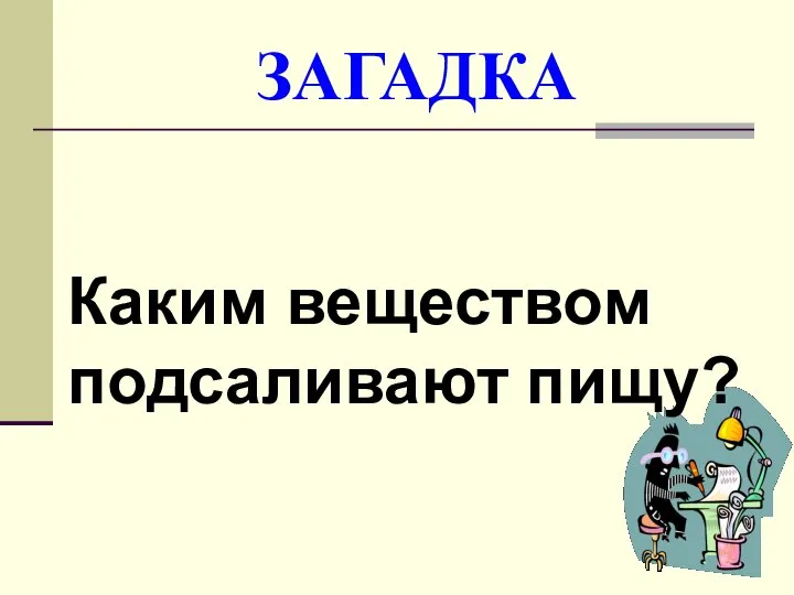 ЗАГАДКА Каким веществом подсаливают пищу?