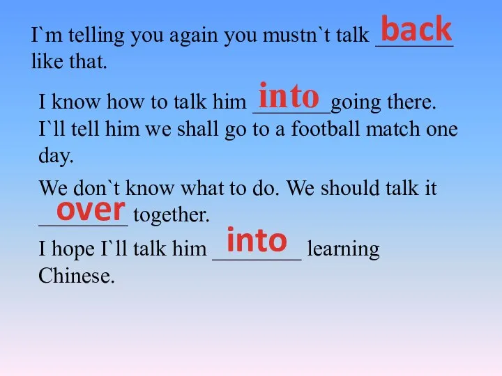 I`m telling you again you mustn`t talk _______ like that. back I