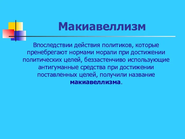 Макиавеллизм Впоследствии действия политиков, которые пренебрегают нормами морали при достижении политических целей,