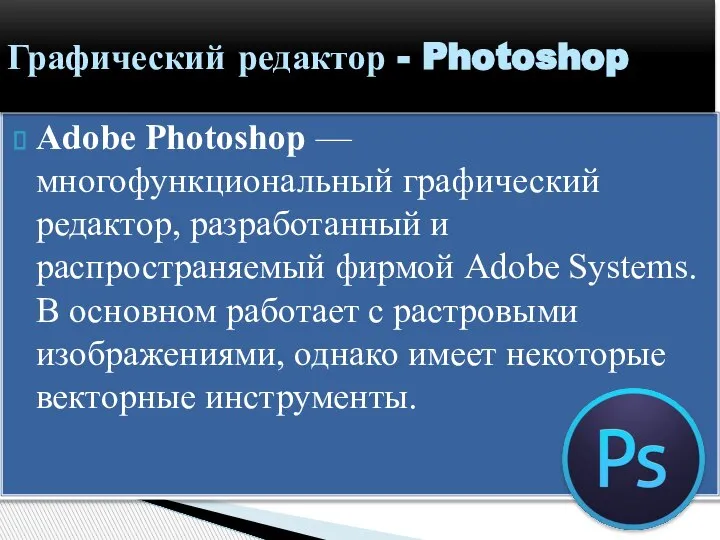 Adobe Photoshop — многофункциональный графический редактор, разработанный и распространяемый фирмой Adobe Systems.