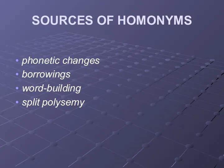 SOURCES OF HOMONYMS phonetic changes borrowings word-building split polysemy
