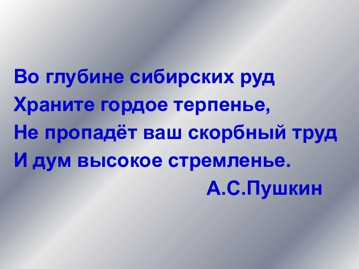 Во глубине сибирских руд Храните гордое терпенье, Не пропадёт ваш скорбный труд