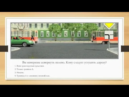 Вы намерены повернуть налево. Кому следует уступить дорогу? 1. Всем транспортным средствам.