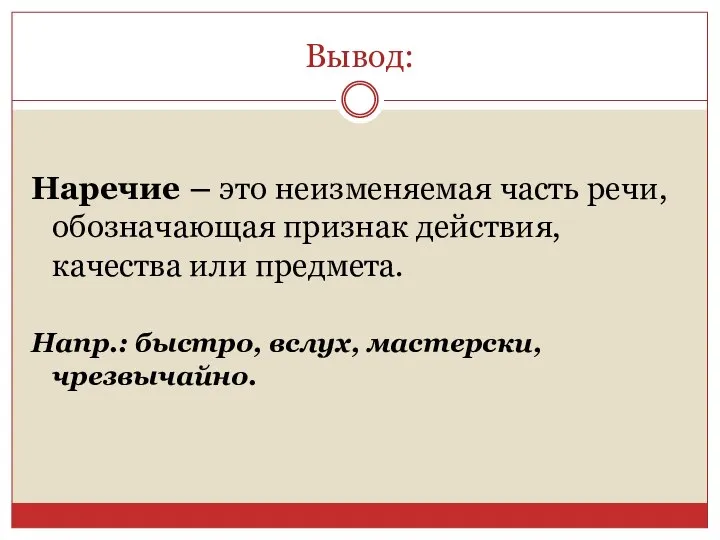 Вывод: Наречие – это неизменяемая часть речи, обозначающая признак действия, качества или