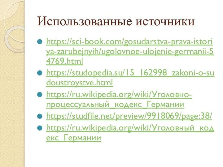 Использованные источники https://sci-book.com/gosudarstva-prava-istoriya-zarubejnyih/ugolovnoe-ulojenie-germanii-54769.html https://studopedia.su/15_162998_zakoni-o-sudoustroystve.html https://ru.wikipedia.org/wiki/Уголовно-процессуальный_кодекс_Германии https://studfile.net/preview/9918069/page:38/ https://ru.wikipedia.org/wiki/Уголовный_кодекс_Германии