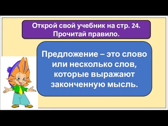 Открой свой учебник на стр. 24. Прочитай правило. Предложение – это слово