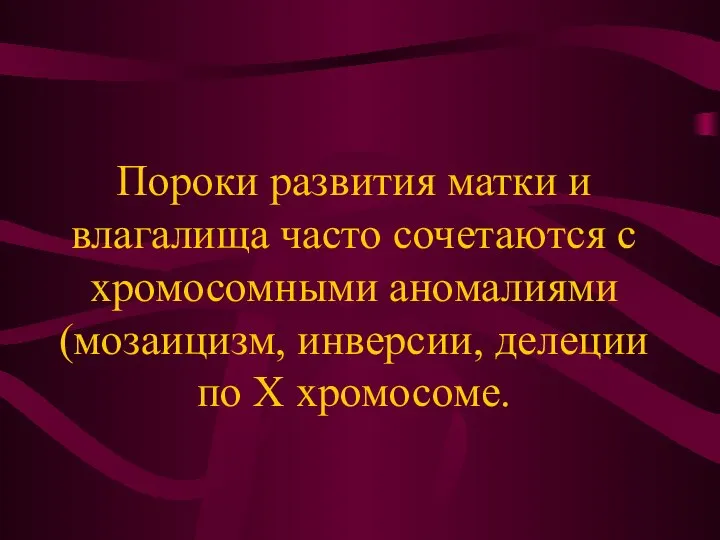 Пороки развития матки и влагалища часто сочетаются с хромосомными аномалиями (мозаицизм, инверсии, делеции по Х хромосоме.