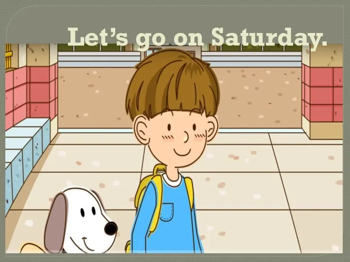 Let’s go on Saturday.