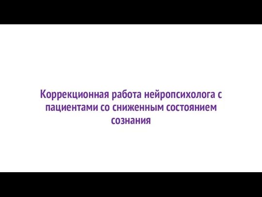 Коррекционная работа нейропсихолога с пациентами со сниженным состоянием сознания