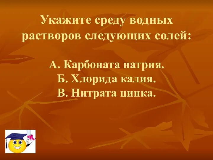 Укажите среду водных растворов следующих солей: А. Карбоната натрия. Б. Хлорида калия. В. Нитрата цинка.