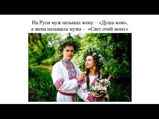 На Руси муж называл жену – «Душа моя», а жена называла мужа – «Свет очей моих»