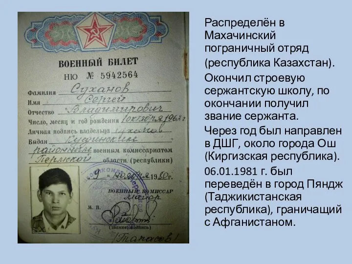 Распределён в Махачинский пограничный отряд (республика Казахстан). Окончил строевую сержантскую школу, по