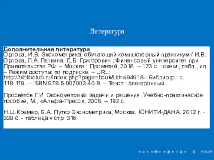 Литература Дополнительная литература Орлова, И.В. Эконометрика: обучающий компьютерный практикум / И.В. Орлова,