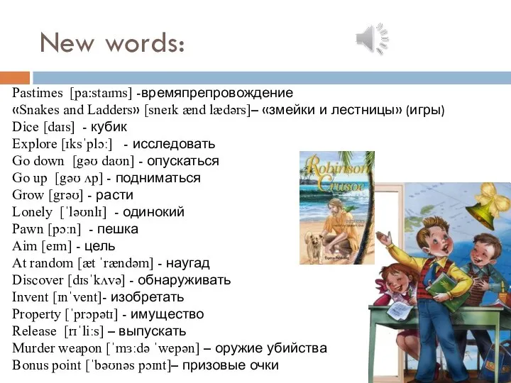 New words: Pastimes [pa:staɪms] -времяпрепровождение «Snakes and Ladders» [sneɪk ænd lædərs]– «змейки