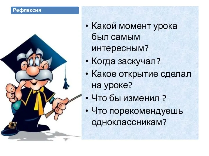 Рефлексия Какой момент урока был самым интересным? Когда заскучал? Какое открытие сделал