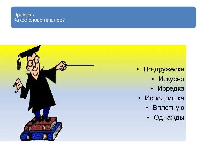 По-дружески Искусно Изредка Исподтишка Вплотную Однажды Проверь Какое слово лишнее?