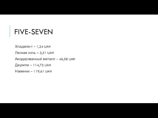 FIVE-SEVEN Хладагент – 1,34 UAH Лесная ночь – 3,51 UAH Анодированный металл