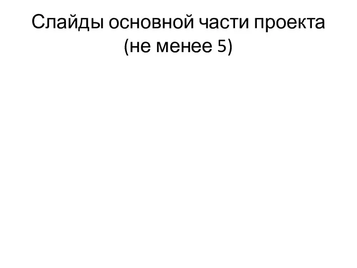 Слайды основной части проекта(не менее 5)