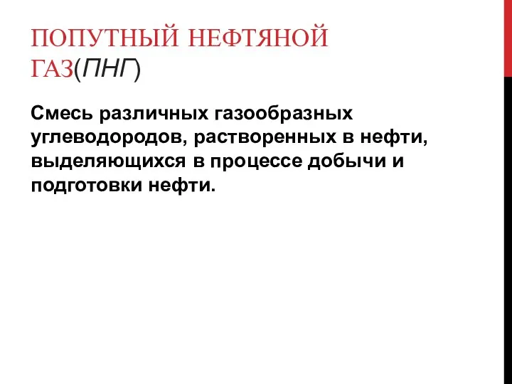 ПОПУТНЫЙ НЕФТЯНОЙ ГАЗ(ПНГ) Смесь различных газообразных углеводородов, растворенных в нефти, выделяющихся в