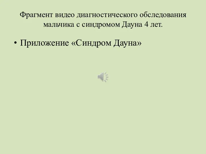 Фрагмент видео диагностического обследования мальчика с синдромом Дауна 4 лет. Приложение «Синдром Дауна»