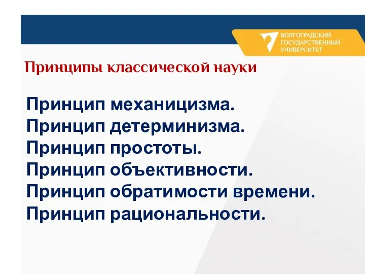 Принципы классической науки Принцип механицизма. Принцип детерминизма. Принцип простоты. Принцип объективности. Принцип обратимости времени. Принцип рациональности.