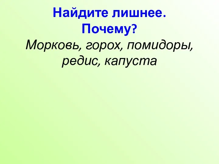 Найдите лишнее. Почему? Морковь, горох, помидоры, редис, капуста