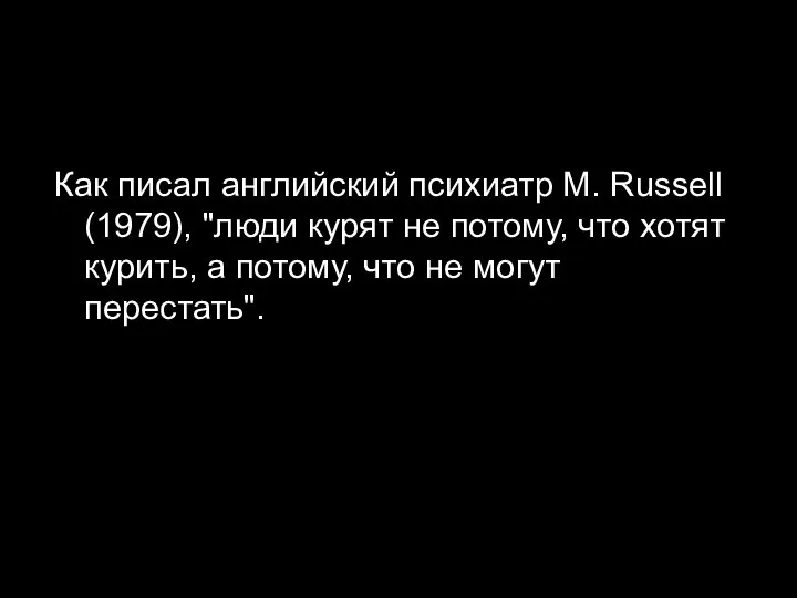 Как писал английский психиатр M. Russell (1979), "люди курят не потому, что