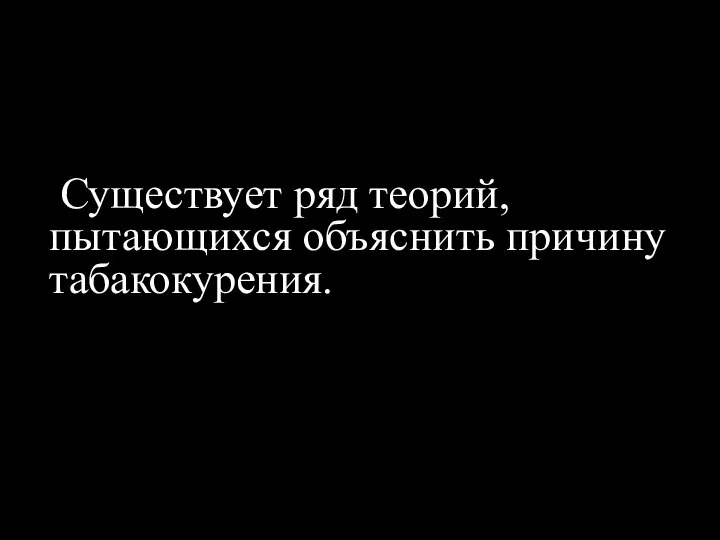 Существует ряд теорий, пытающихся объяснить причину табакокурения.