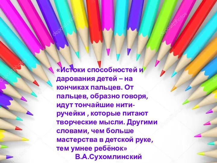 «Истоки способностей и дарования детей – на кончиках пальцев. От пальцев, образно