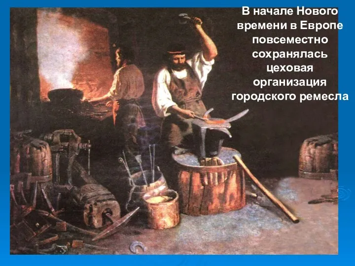 В начале Нового времени в Европе повсеместно сохранялась цеховая организация городского ремесла