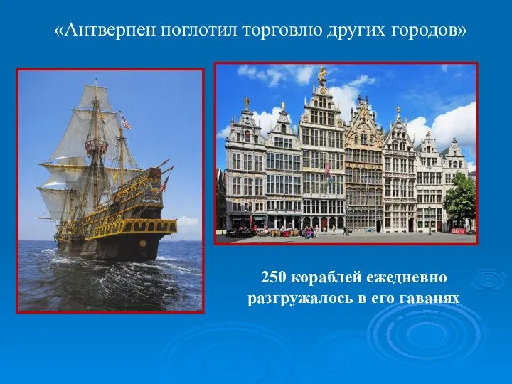 «Антверпен поглотил торговлю других городов» 250 кораблей ежедневно разгружалось в его гаванях